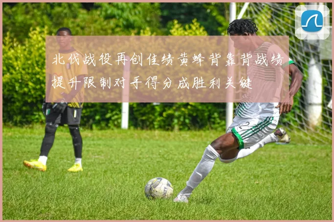 北伐战役再创佳绩黄蜂背靠背战绩提升限制对手得分成胜利关键