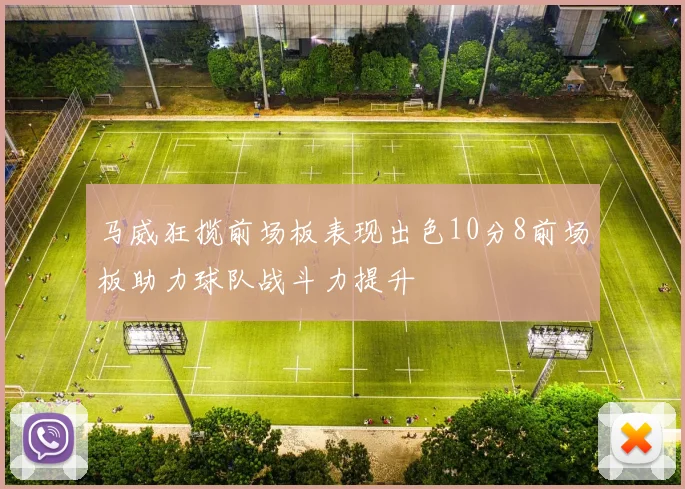 马威狂揽前场板表现出色10分8前场板助力球队战斗力提升