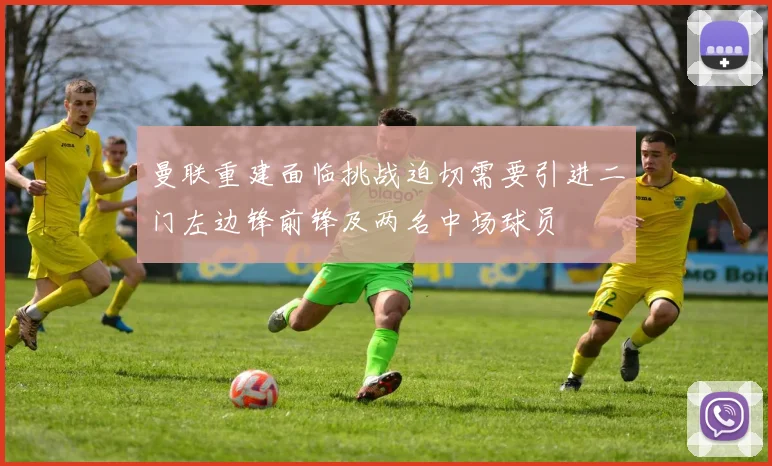 曼联重建面临挑战迫切需要引进二门左边锋前锋及两名中场球员