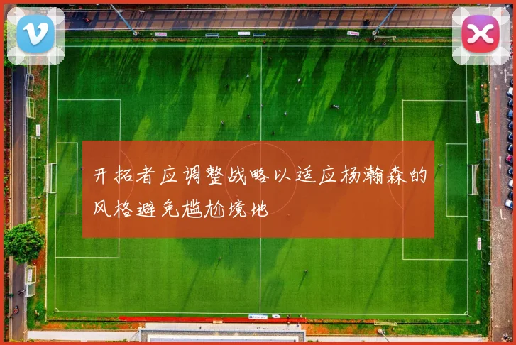 开拓者应调整战略以适应杨瀚森的风格避免尴尬境地