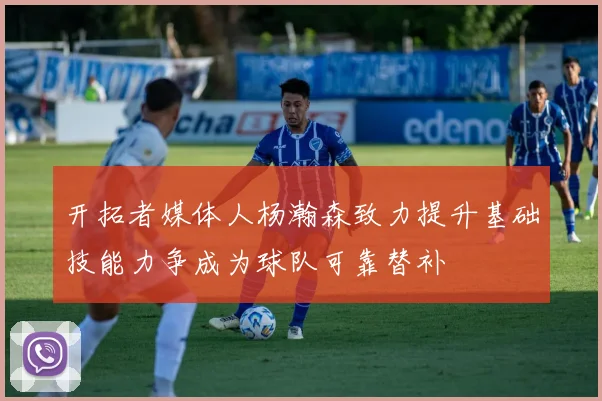 开拓者媒体人杨瀚森致力提升基础技能力争成为球队可靠替补
