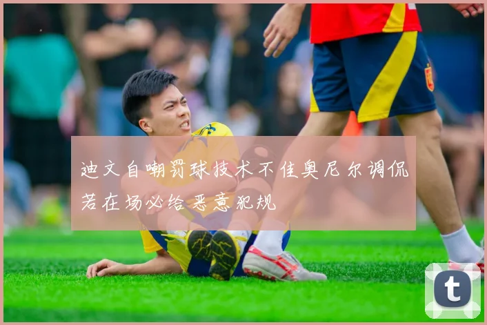 迪文自嘲罚球技术不佳奥尼尔调侃若在场必给恶意犯规