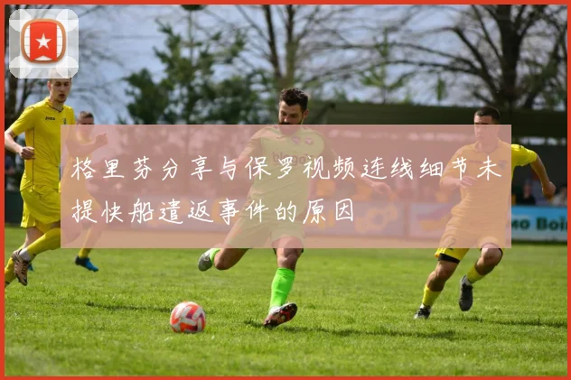 格里芬分享与保罗视频连线细节未提快船遣返事件的原因