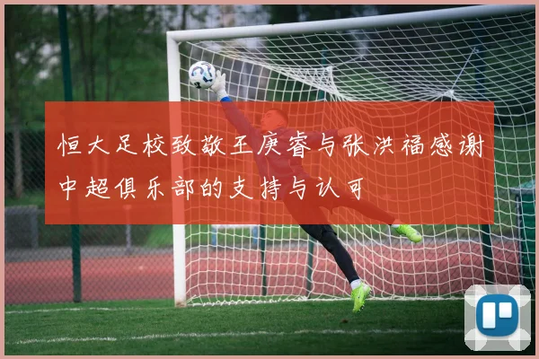 恒大足校致敬王庚睿与张洪福感谢中超俱乐部的支持与认可