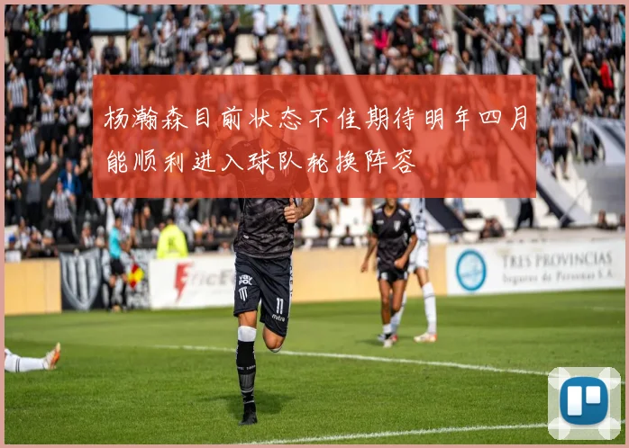 杨瀚森目前状态不佳期待明年四月能顺利进入球队轮换阵容
