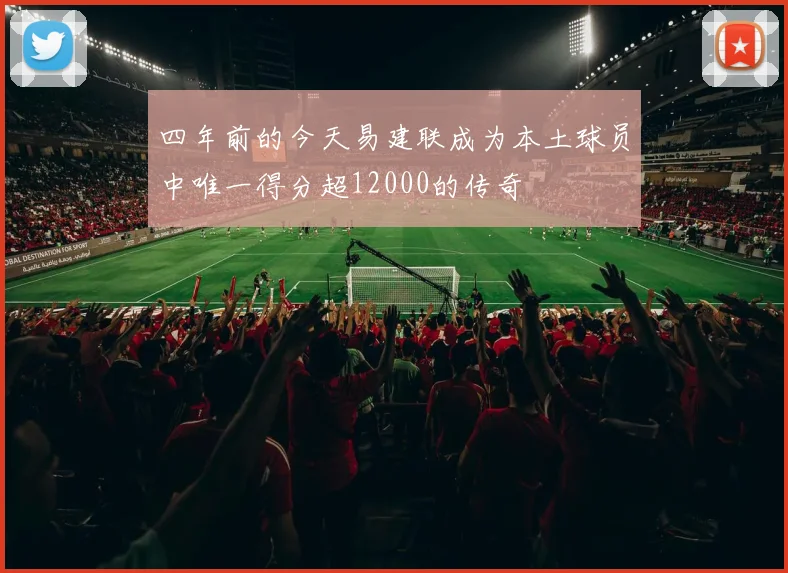 四年前的今天易建联成为本土球员中唯一得分超12000的传奇