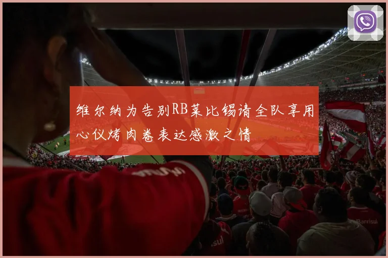 维尔纳为告别RB莱比锡请全队享用心仪烤肉卷表达感激之情