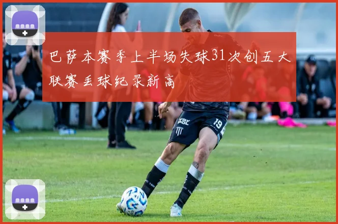 巴萨本赛季上半场失球31次创五大联赛丢球纪录新高