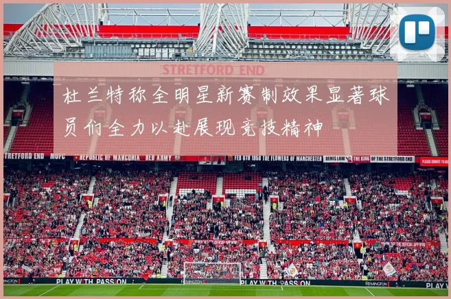 杜兰特称全明星新赛制效果显著球员们全力以赴展现竞技精神