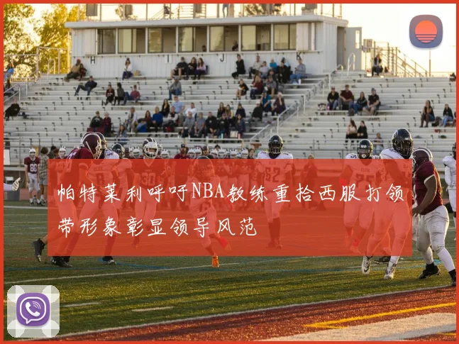帕特莱利呼吁NBA教练重拾西服打领带形象彰显领导风范