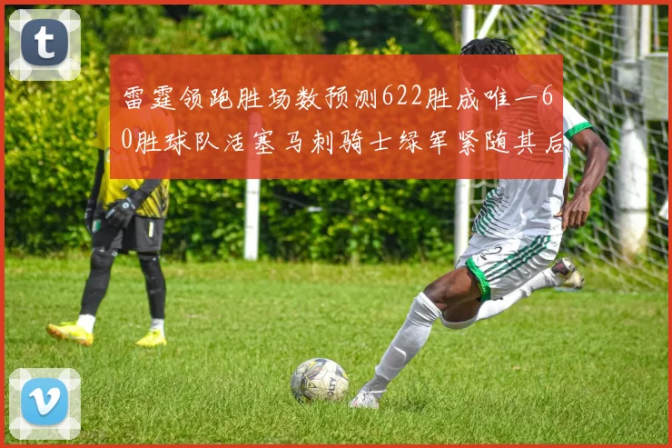 雷霆领跑胜场数预测622胜成唯一60胜球队活塞马刺骑士绿军紧随其后