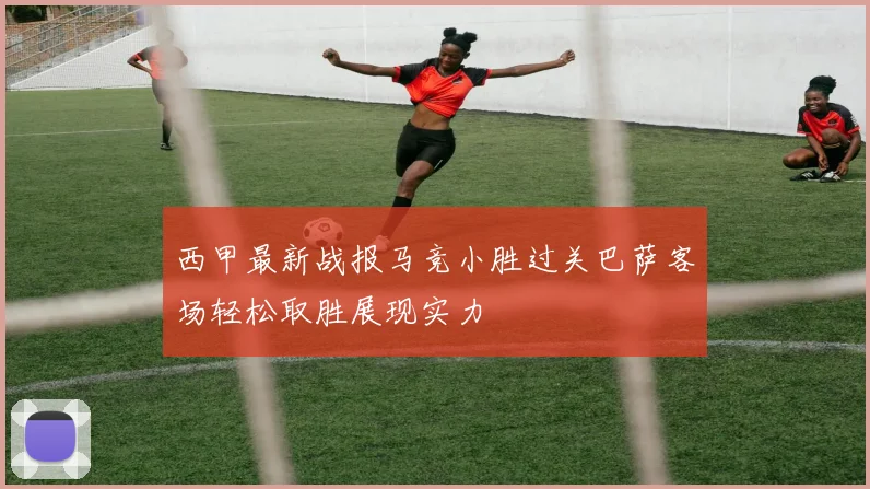 西甲最新战报马竞小胜过关巴萨客场轻松取胜展现实力