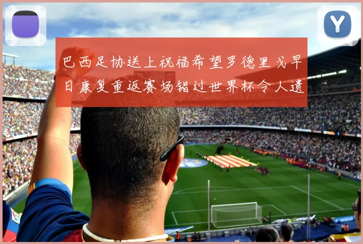 巴西足协送上祝福希望罗德里戈早日康复重返赛场错过世界杯令人遗憾