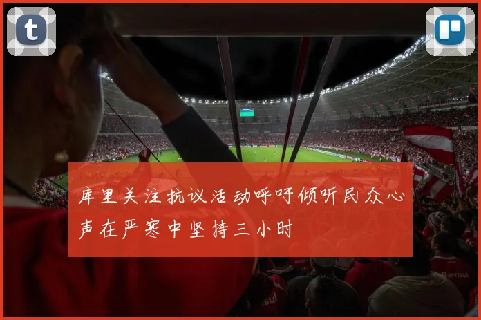 库里关注抗议活动呼吁倾听民众心声在严寒中坚持三小时