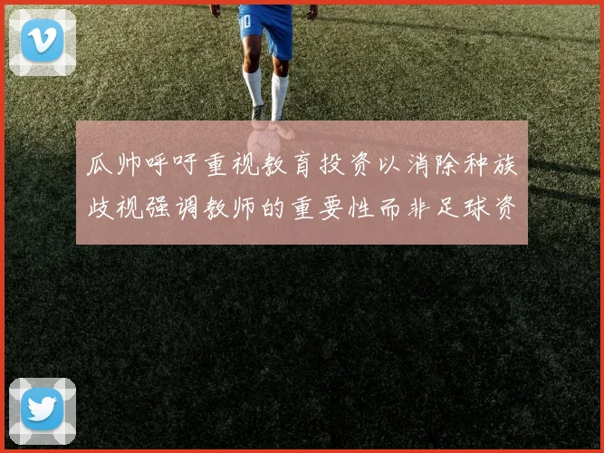 瓜帅呼吁重视教育投资以消除种族歧视强调教师的重要性而非足球资金