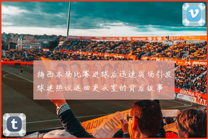梅西本场比赛进球后迅速离场引发球迷热议返回更衣室的背后故事