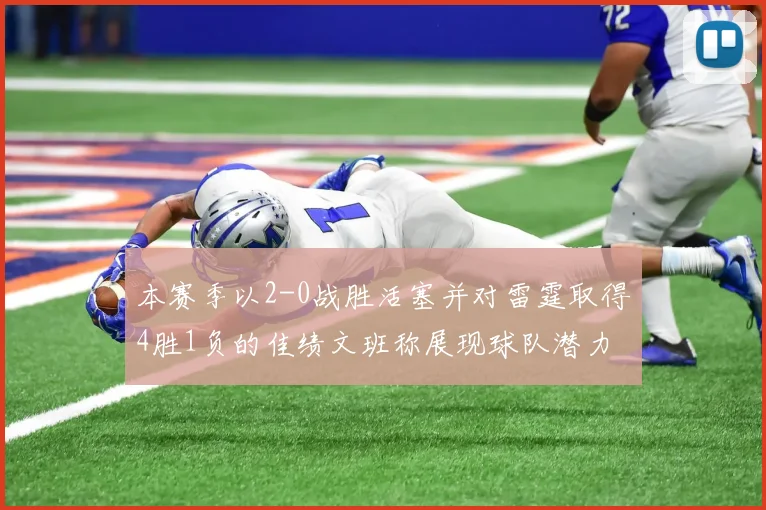 本赛季以2-0战胜活塞并对雷霆取得4胜1负的佳绩文班称展现球队潜力