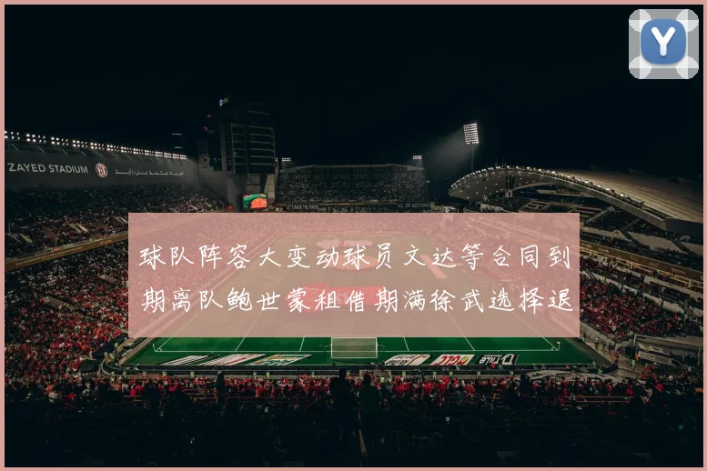 球队阵容大变动球员文达等合同到期离队鲍世蒙租借期满徐武选择退役