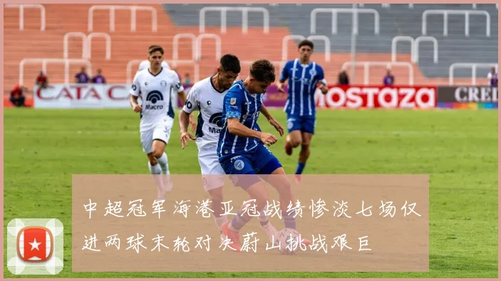 中超冠军海港亚冠战绩惨淡七场仅进两球末轮对决蔚山挑战艰巨